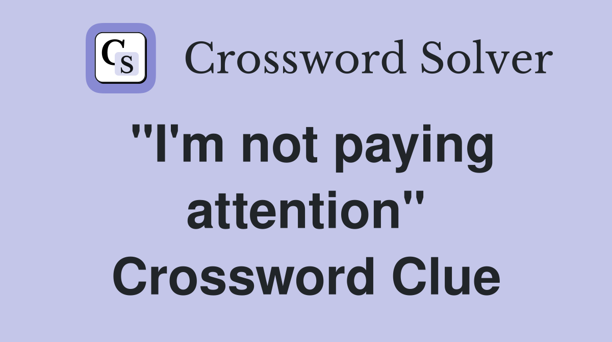 "I'm not paying attention" Crossword Clue