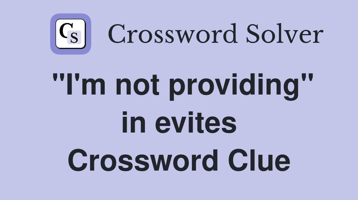 "I'm not providing" in evites Crossword Clue