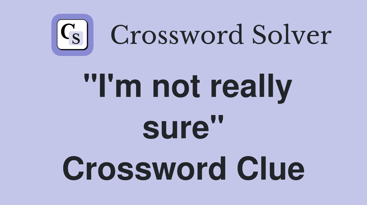 "I'm not really sure" Crossword Clue