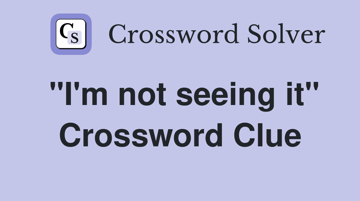 "I'm not seeing it" Crossword Clue