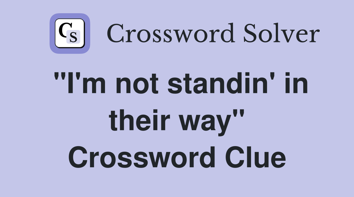 "I'm not standin' in their way" Crossword Clue