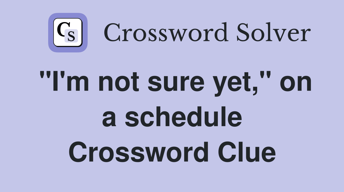 "I'm not sure yet," on a schedule Crossword Clue