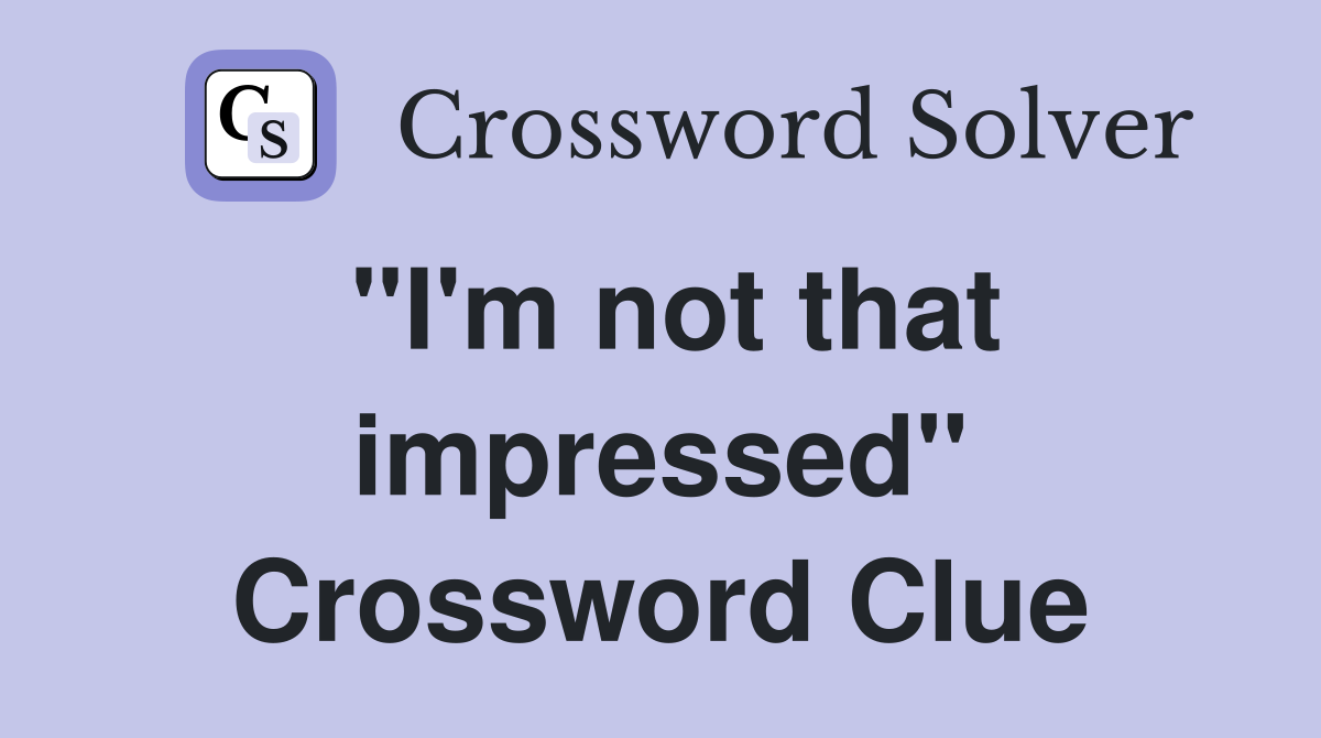 "I'm not that impressed" Crossword Clue