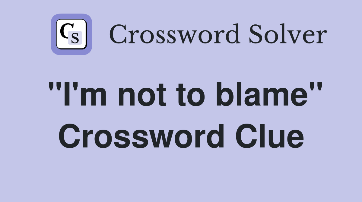 "I'm not to blame" Crossword Clue