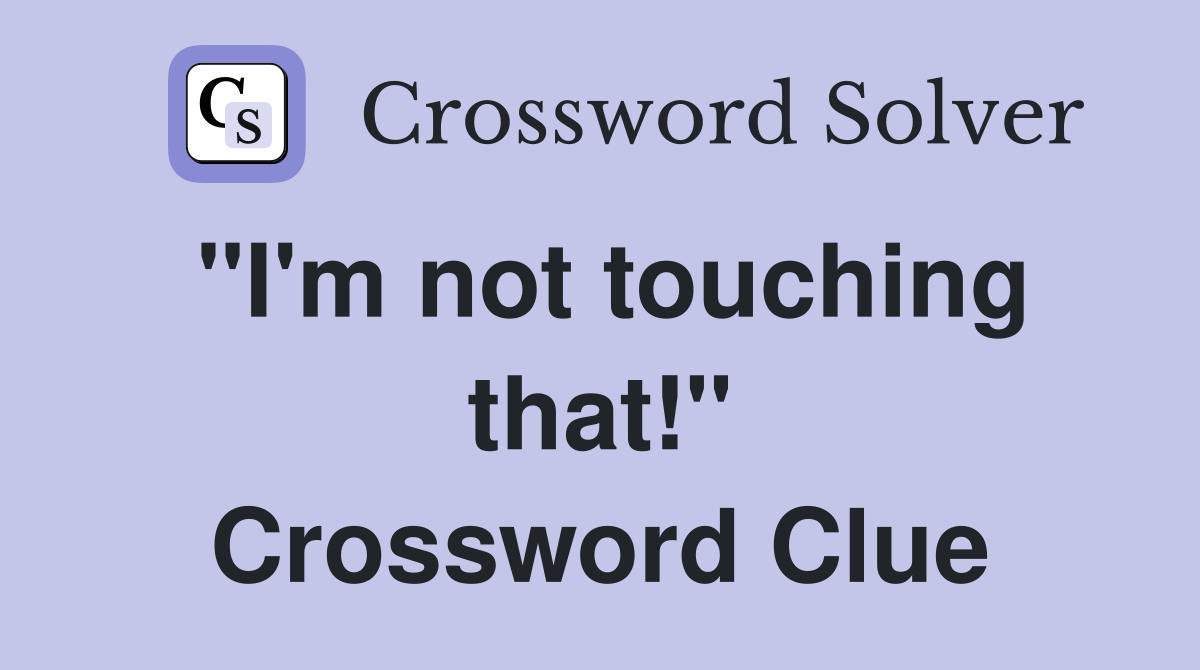 "I'm not touching that!" Crossword Clue