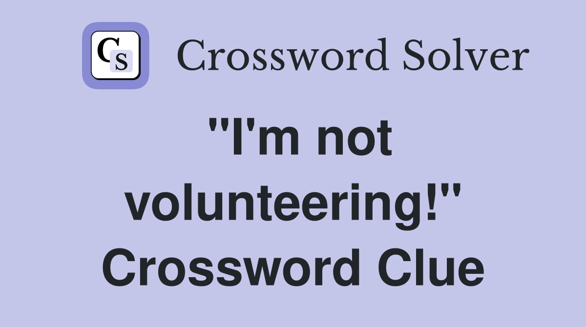"I'm not volunteering!" Crossword Clue
