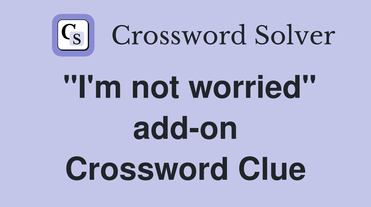 "I'm not worried" add-on Crossword Clue