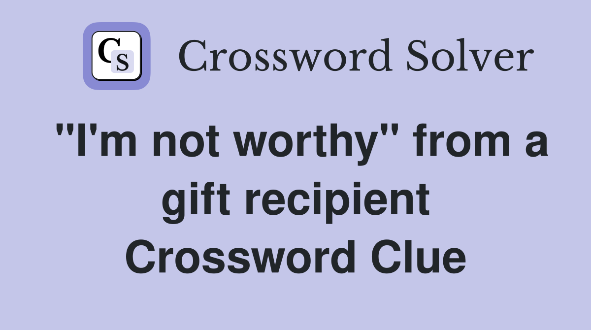 "I'm not worthy" from a gift recipient Crossword Clue