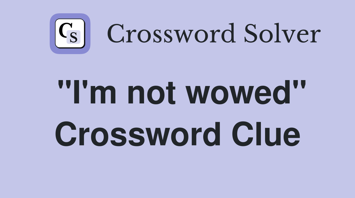 "I'm not wowed" Crossword Clue