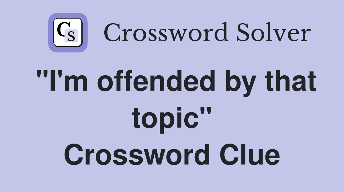 "I'm offended by that topic" Crossword Clue