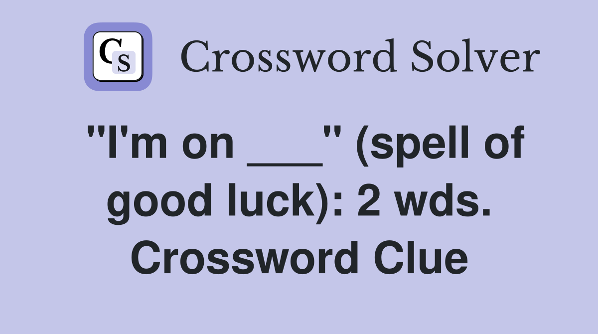 "I'm on ___" (spell of good luck): 2 wds. Crossword Clue