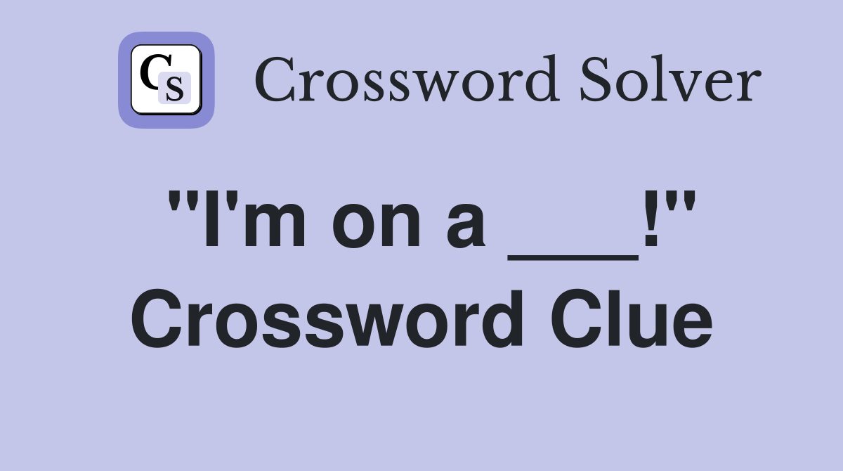 "I'm on a ___!" Crossword Clue
