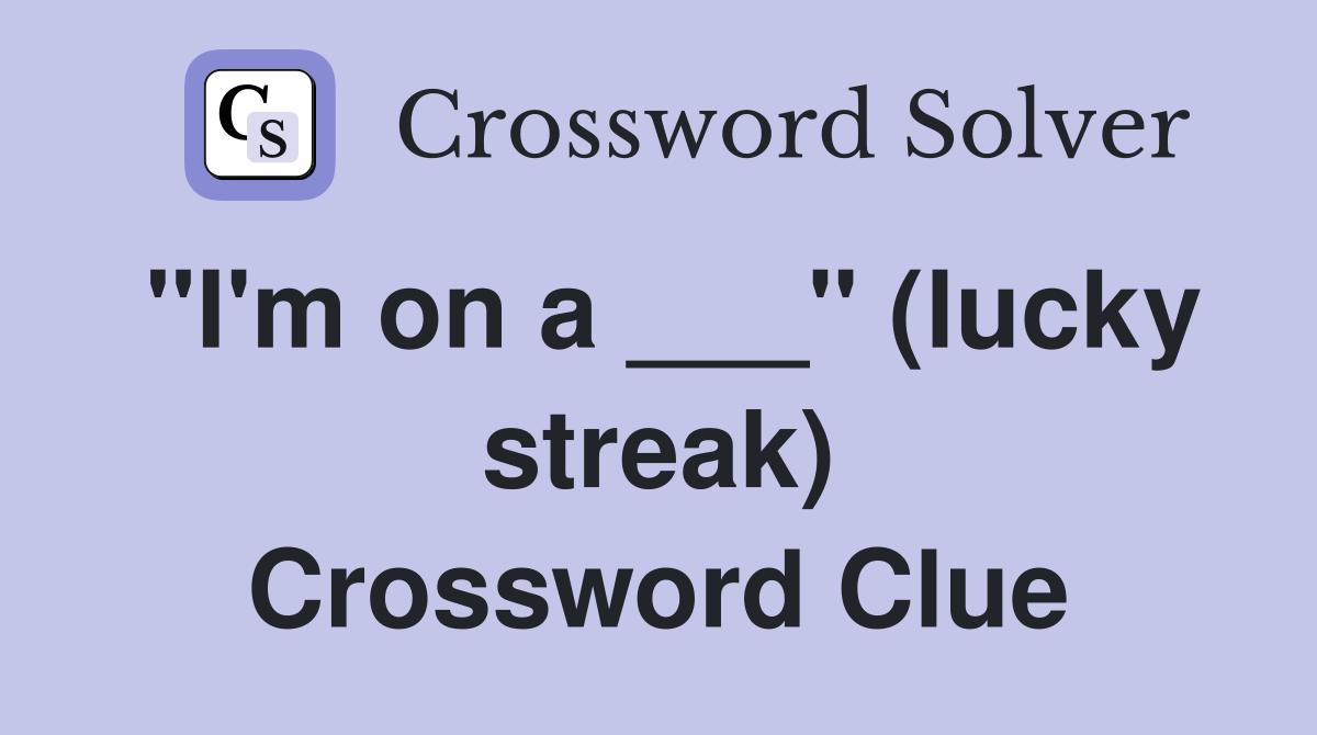 "I'm on a ___" (lucky streak) Crossword Clue