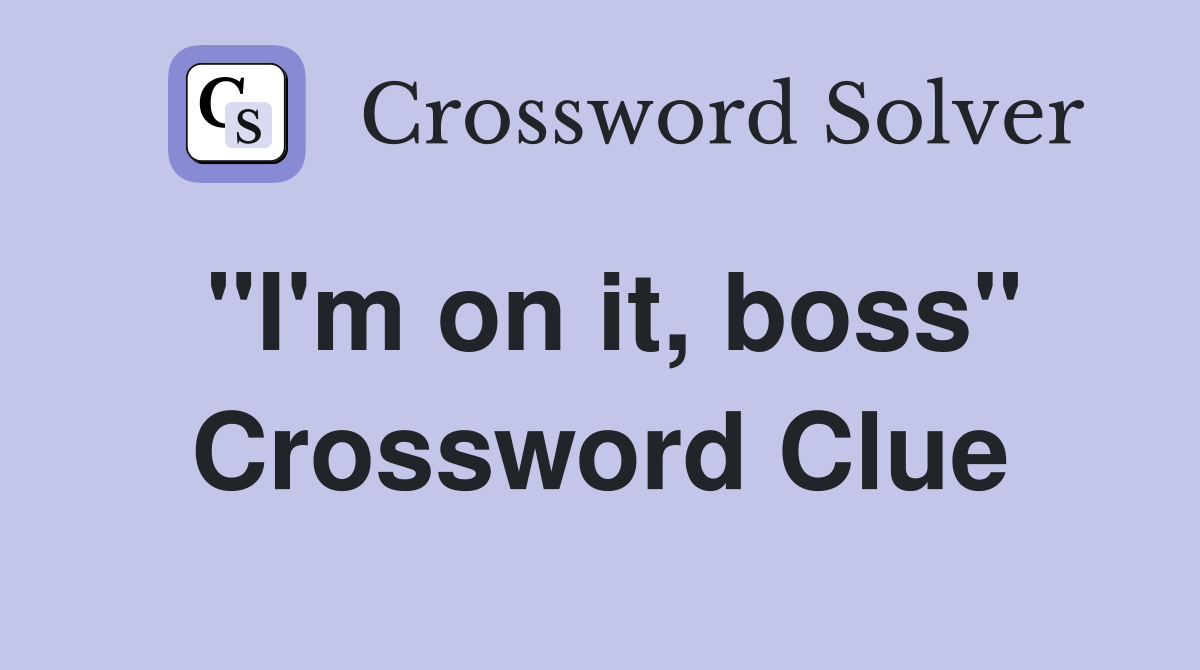 "I'm on it, boss" Crossword Clue