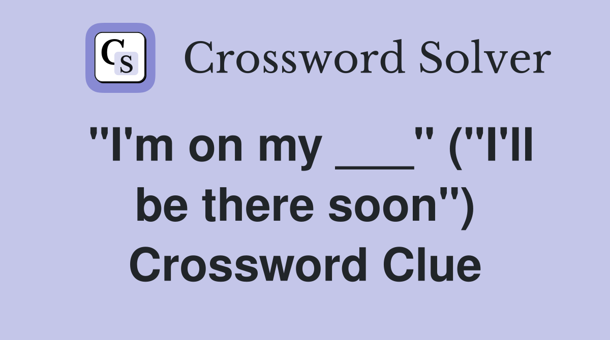 "I'm on my ___" ("I'll be there soon") Crossword Clue
