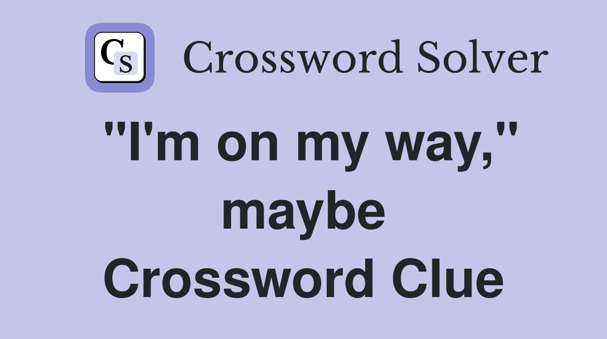 "I'm on my way," maybe Crossword Clue