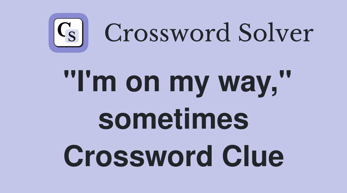 "I'm on my way," sometimes Crossword Clue
