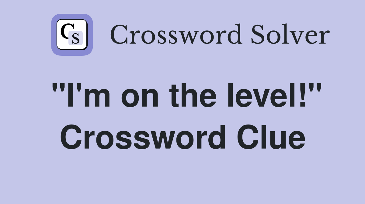 "I'm on the level!" Crossword Clue