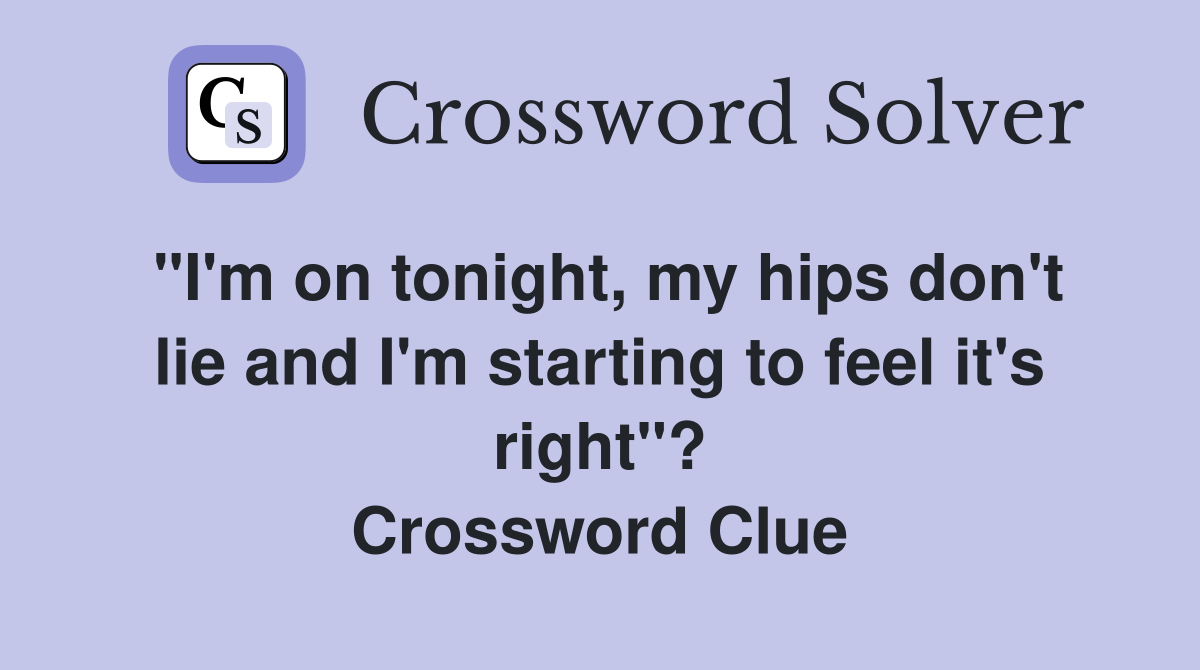 "I'm on tonight, my hips don't lie and I'm starting to feel it's right"? Crossword Clue