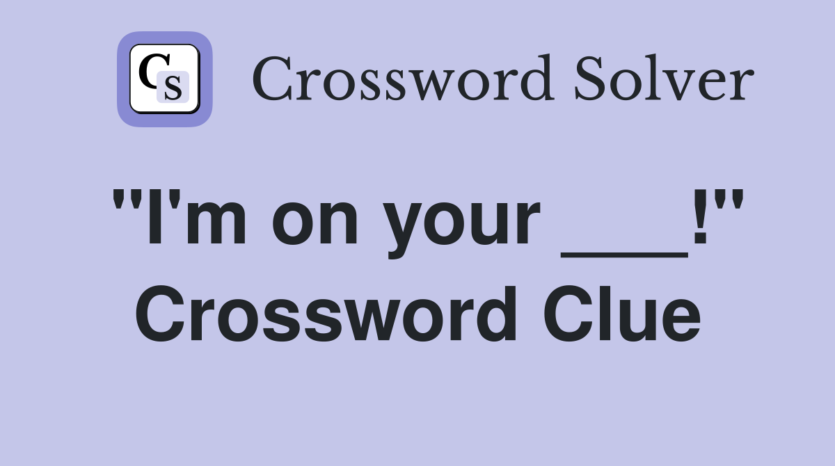 "I'm on your ___!" Crossword Clue