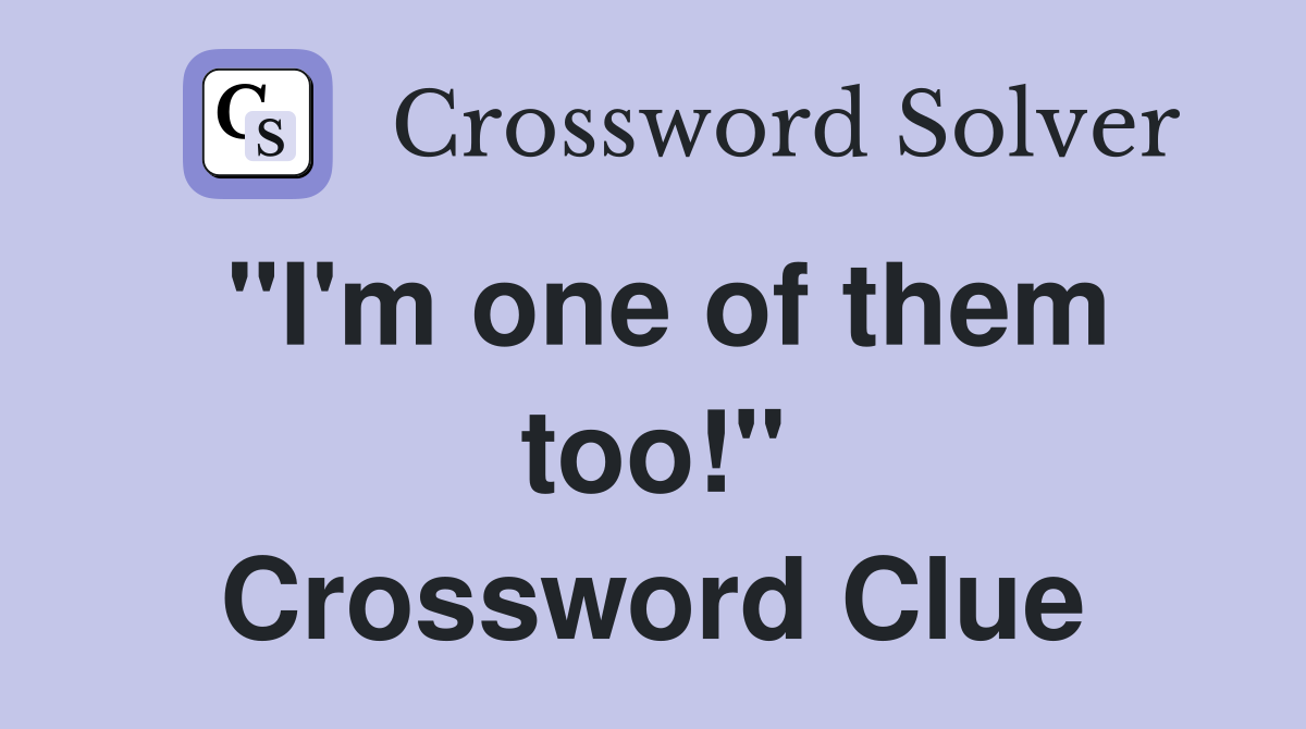 quot I #39 m one of them too quot Crossword Clue Answers Crossword Solver