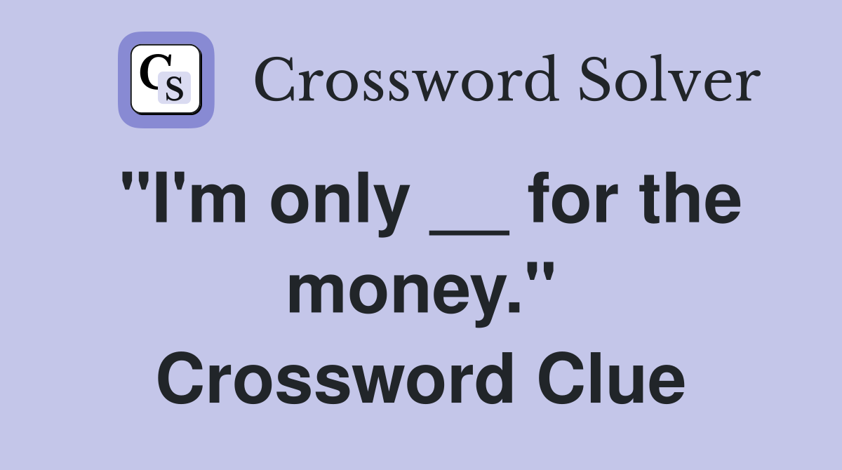 "I'm only __ for the money." Crossword Clue