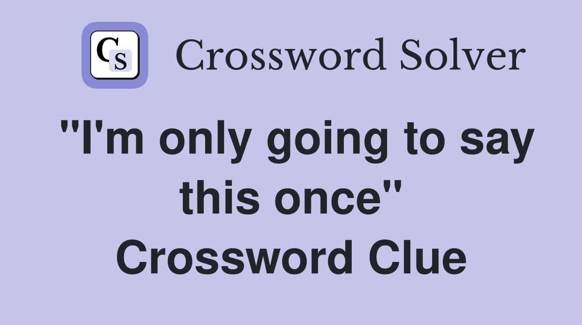"I'm only going to say this once" Crossword Clue