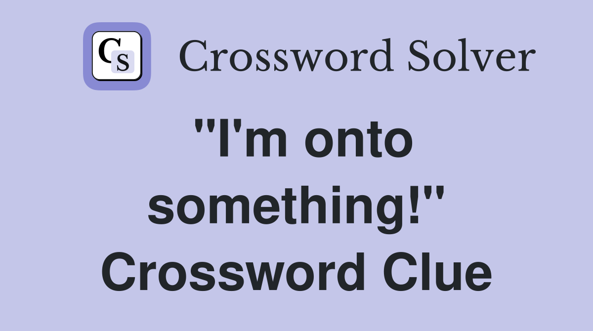 "I'm onto something!" Crossword Clue