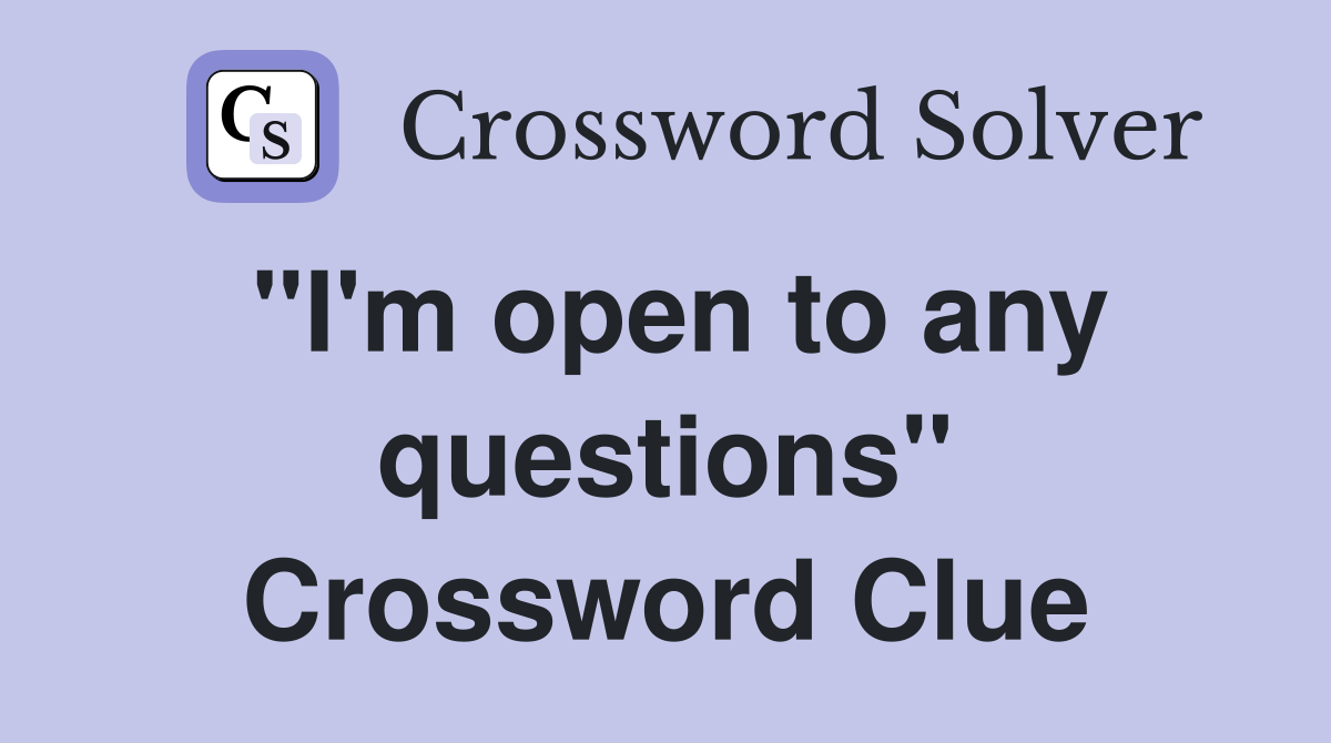 "I'm open to any questions" Crossword Clue