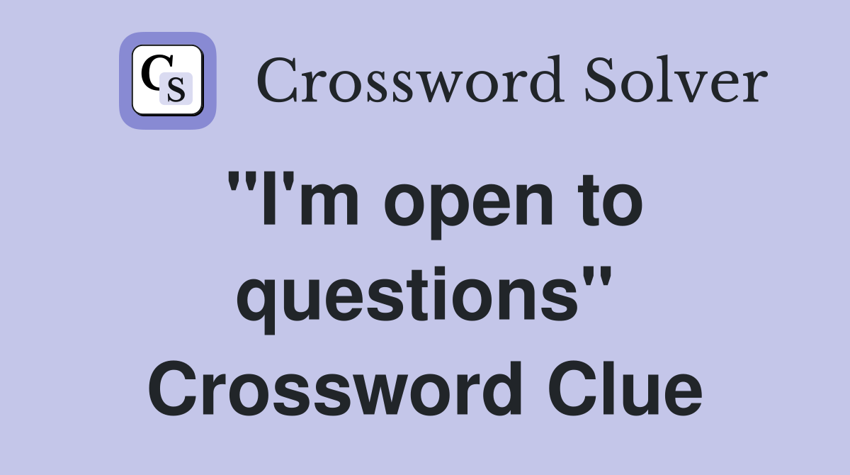 "I'm open to questions" Crossword Clue