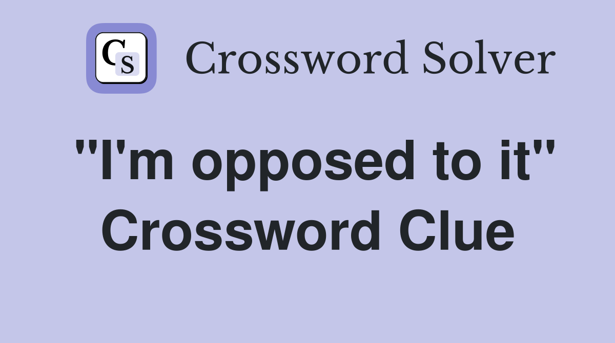 "I'm opposed to it" Crossword Clue