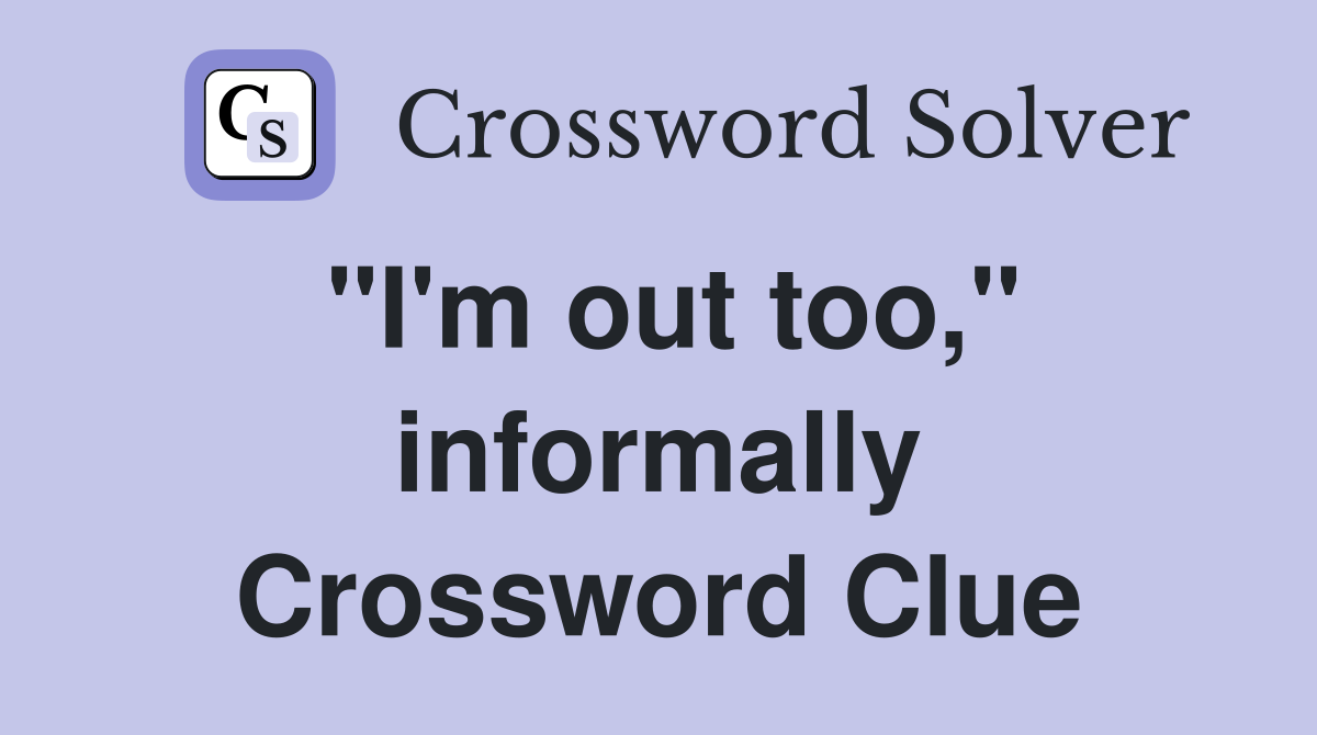 "I'm out too," informally Crossword Clue