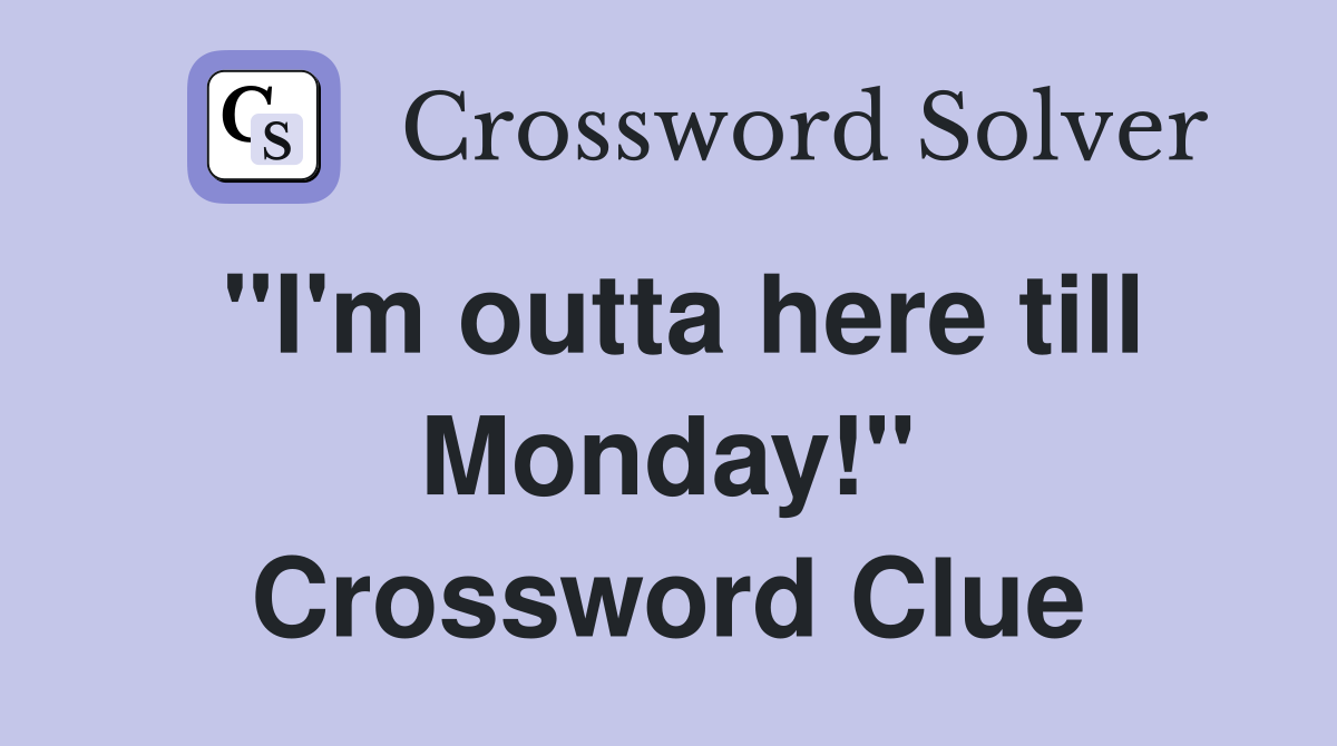 "I'm outta here till Monday!" Crossword Clue