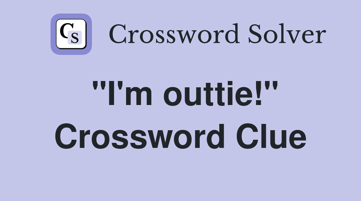 "I'm outtie!" Crossword Clue