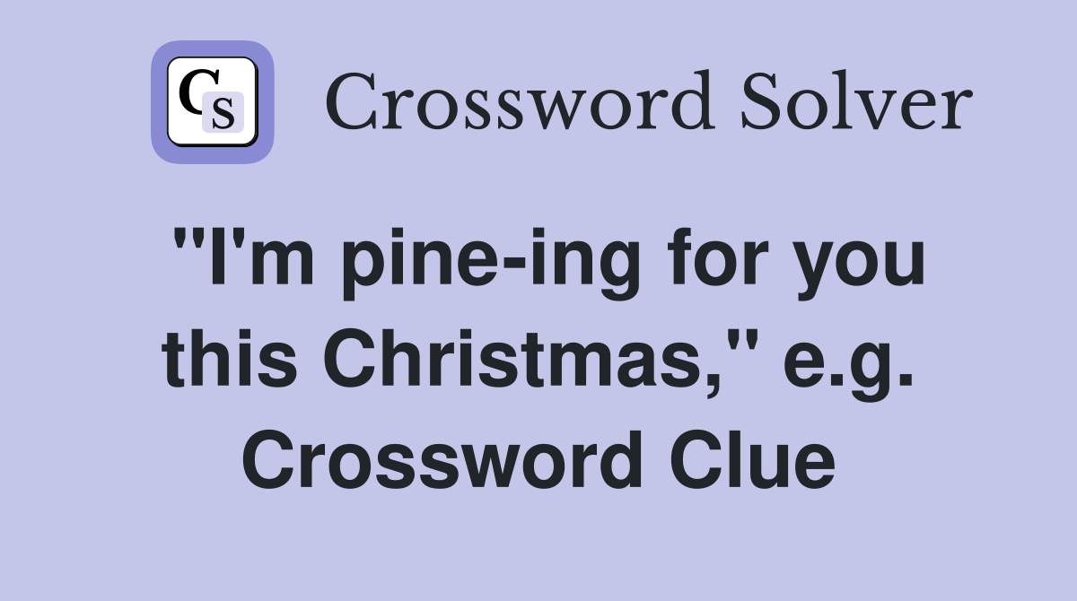"I'm pine-ing for you this Christmas," e.g. Crossword Clue