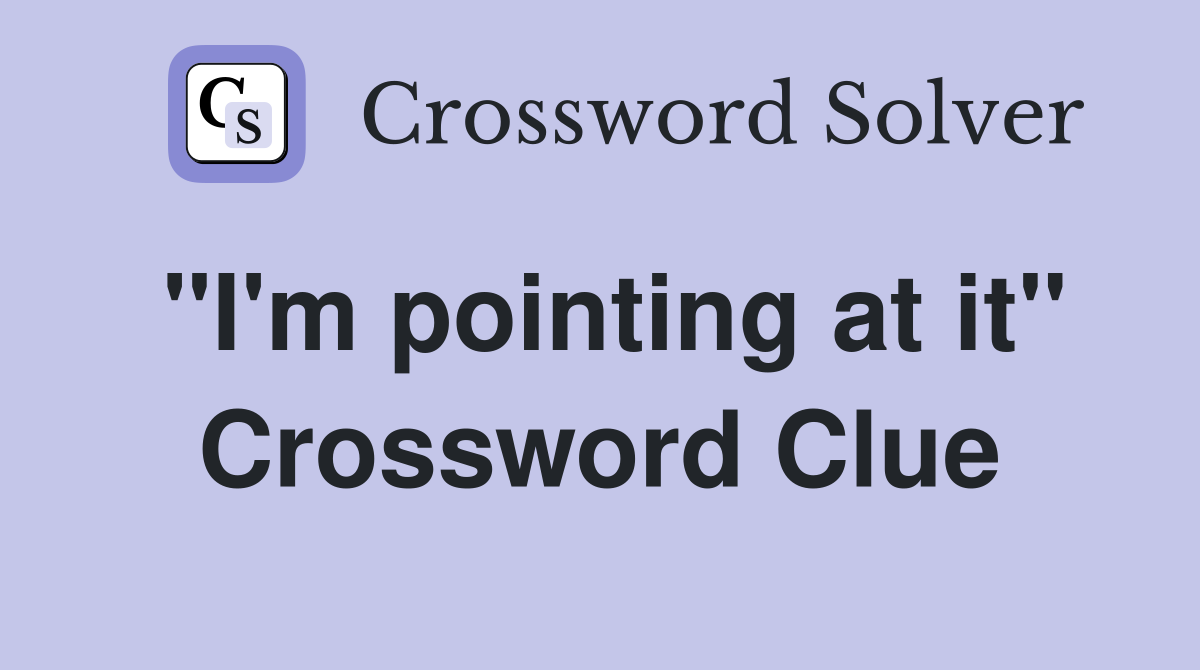 "I'm pointing at it" Crossword Clue