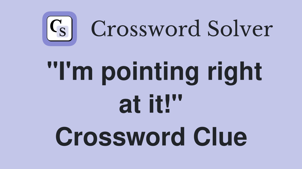"I'm pointing right at it!" Crossword Clue