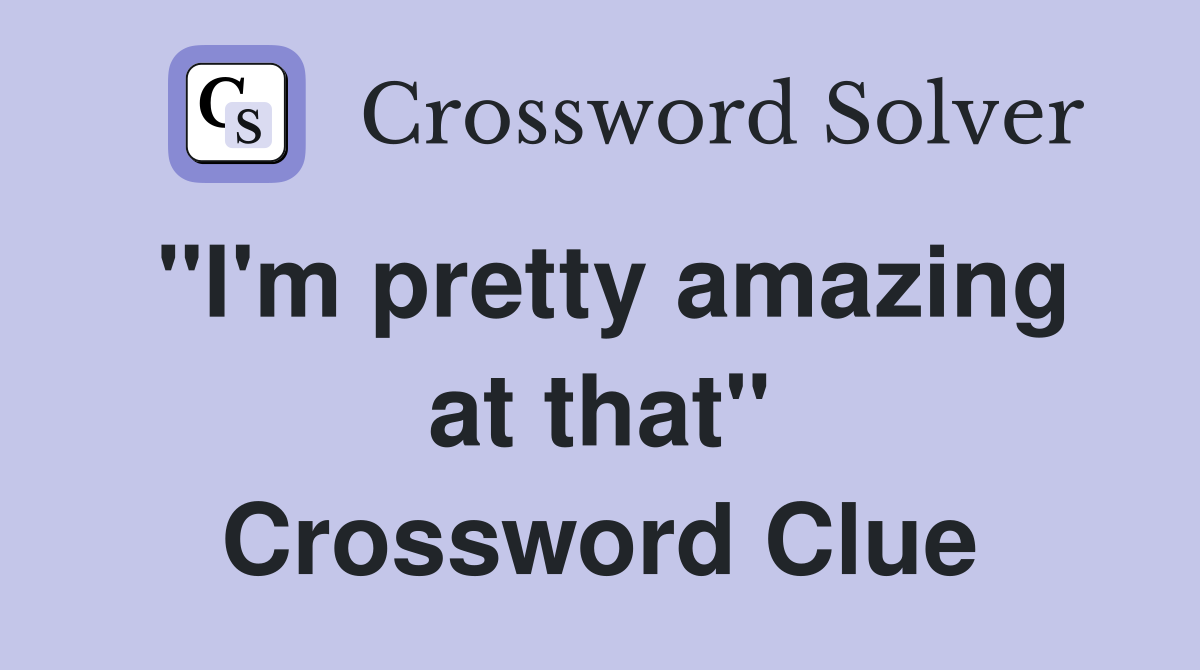 "I'm pretty amazing at that" Crossword Clue