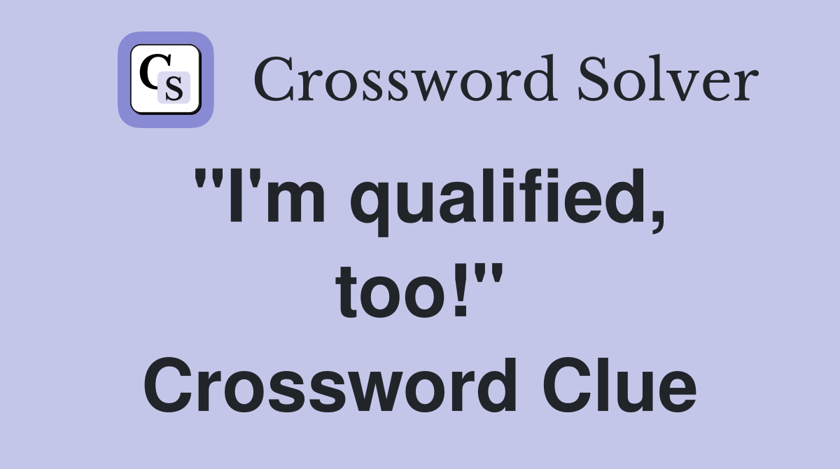 "I'm qualified, too!" Crossword Clue