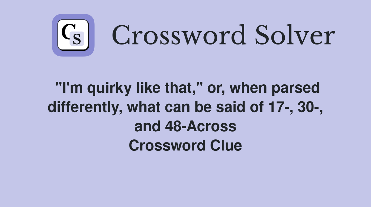 "I'm quirky like that," or, when parsed differently, what can be said of 17-, 30-, and 48-Across Crossword Clue