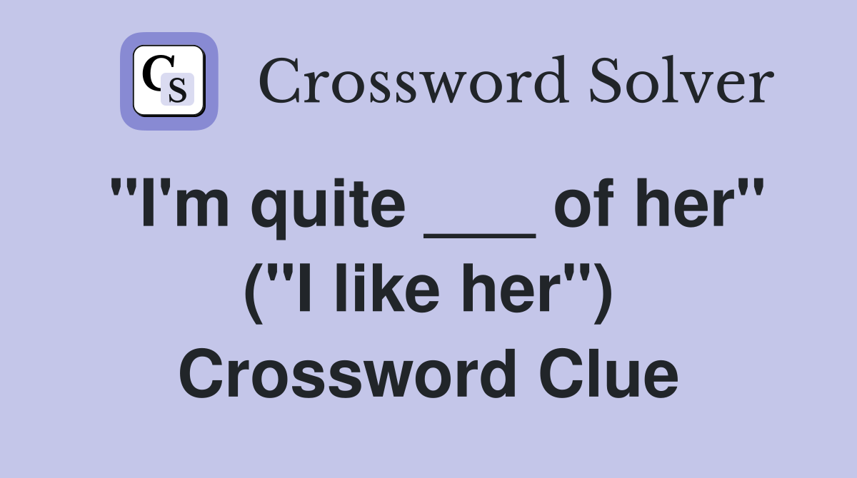 "I'm quite ___ of her" ("I like her") Crossword Clue