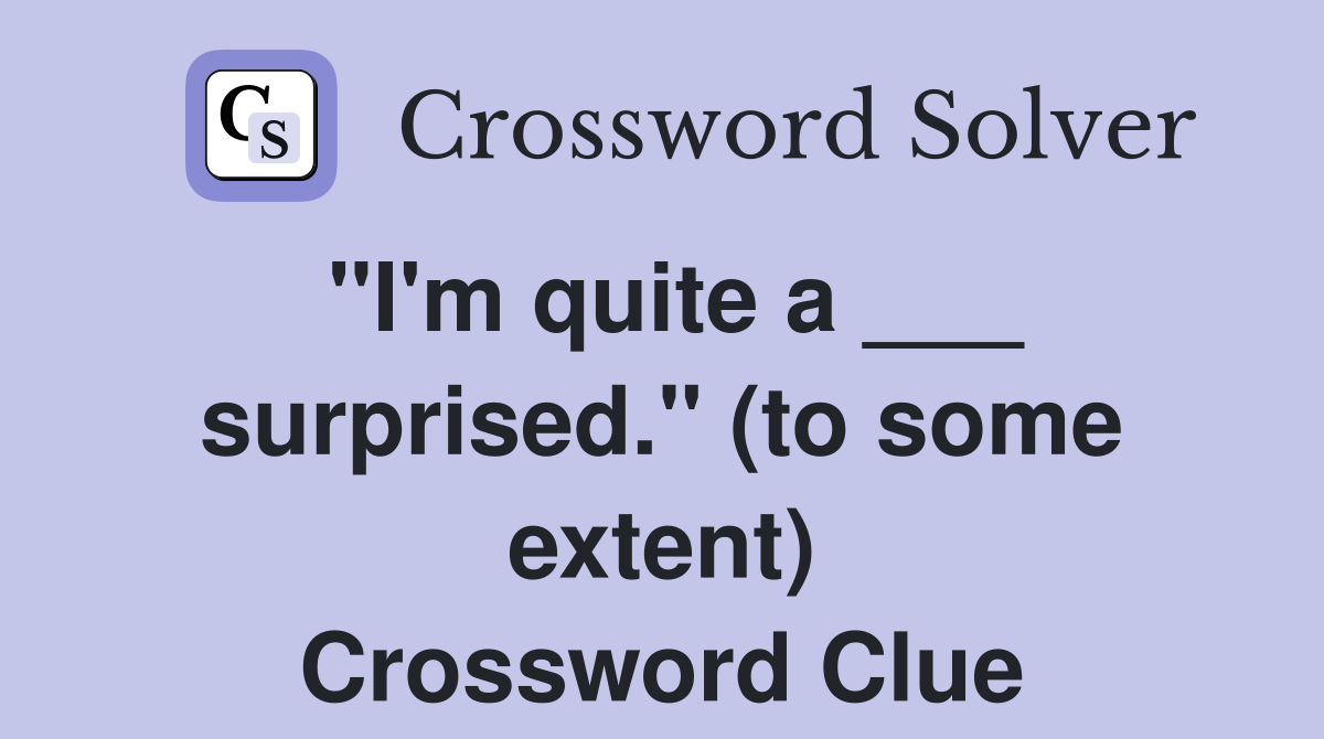"I'm quite a ___ surprised." (to some extent) Crossword Clue