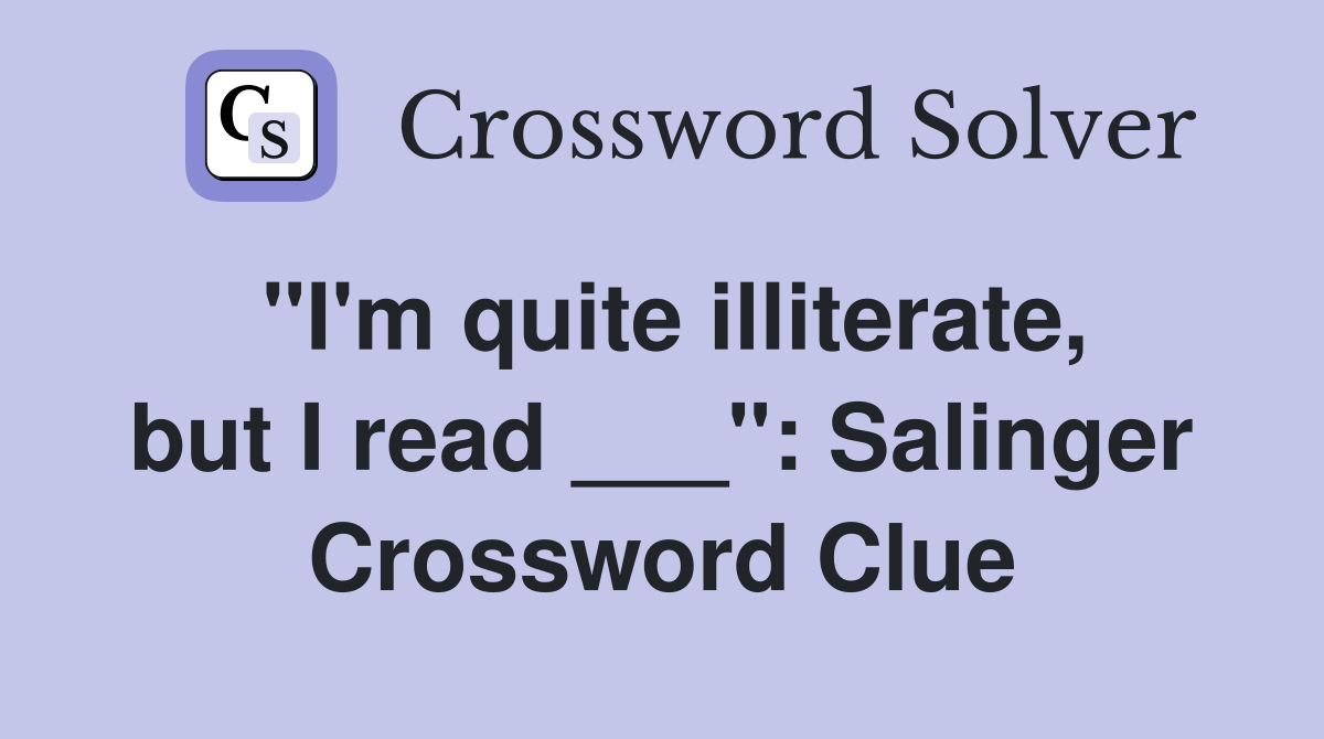 "I'm quite illiterate, but I read ___": Salinger Crossword Clue