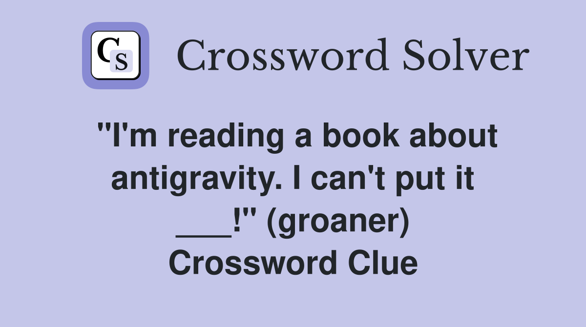 "I'm reading a book about antigravity. I can't put it ___!" (groaner) Crossword Clue