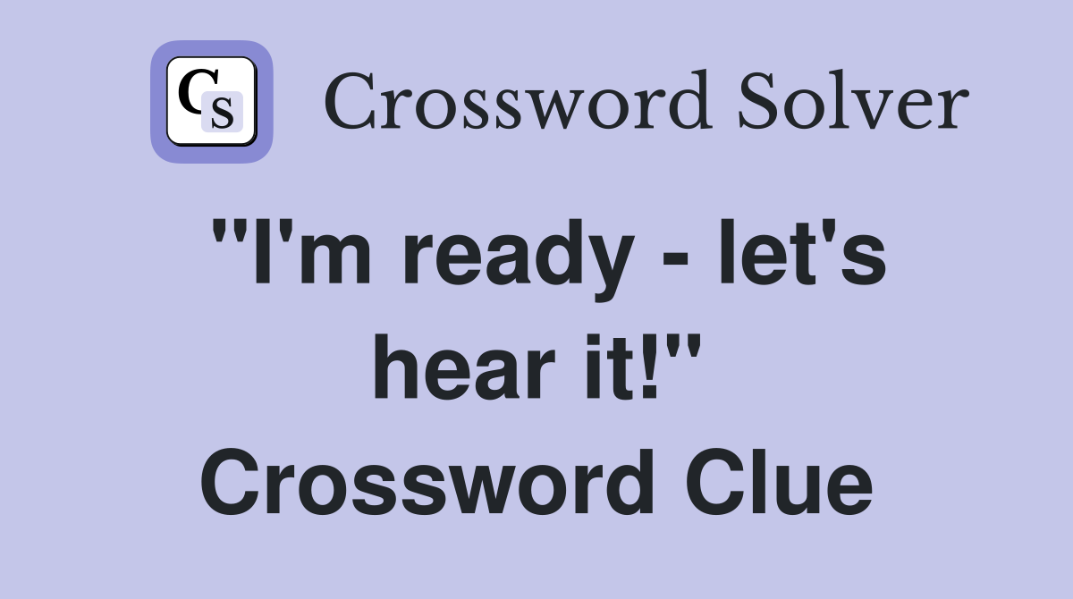 "I'm ready - let's hear it!" Crossword Clue