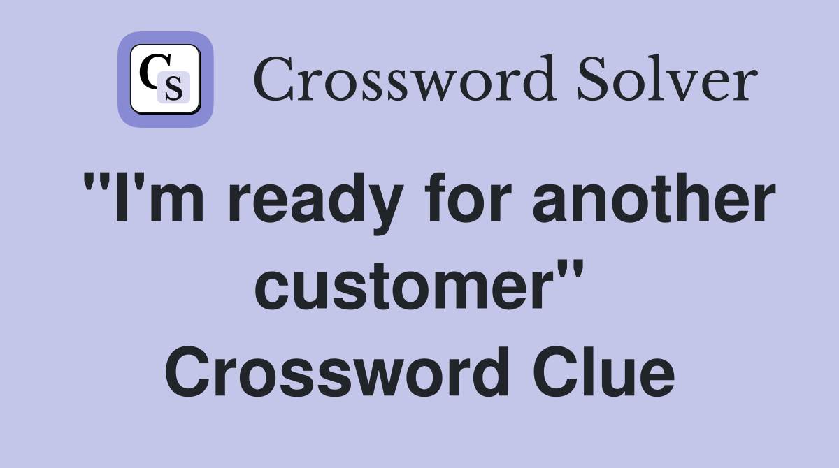 "I'm ready for another customer" Crossword Clue