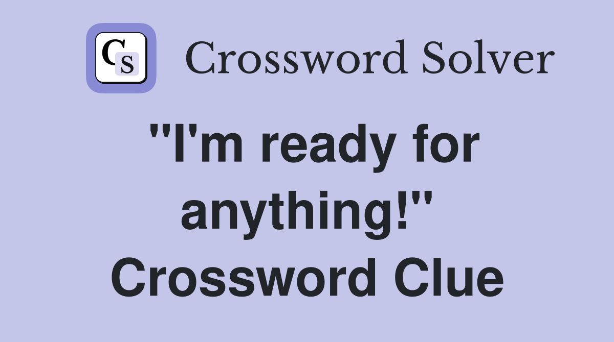 "I'm ready for anything!" Crossword Clue