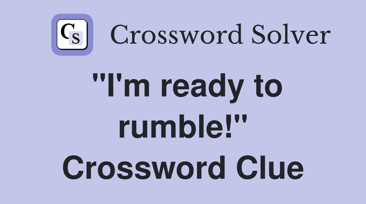 "I'm ready to rumble!" Crossword Clue