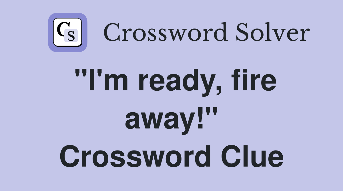 "I'm ready, fire away!" Crossword Clue