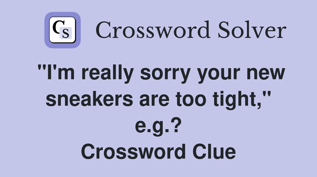 "I'm really sorry your new sneakers are too tight," e.g.? Crossword Clue